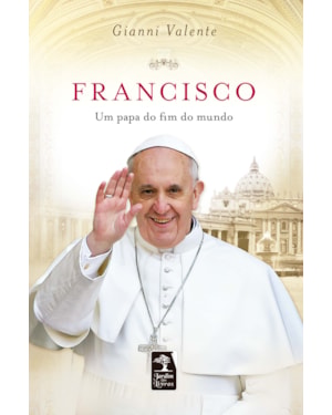 FRANCISCO - UM PAPA DO FIM DO MUNDO