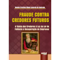 FRAUDE CONTRA CREDORES FUTUROS - A TUTELA DOS CREDORES À LUZ DA LEI DE FALÊNCIA E RECUPERAÇÃO DE EMPRESAS