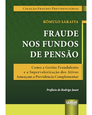 FRAUDE NOS FUNDOS DE PENSÃO - COMO A GESTÃO FRAUDULENTA E A SUPERVALORIZAÇÃO DOS ATIVOS AMEAÇAM A PREVIDÊNCIA COMPLEMENTAR
