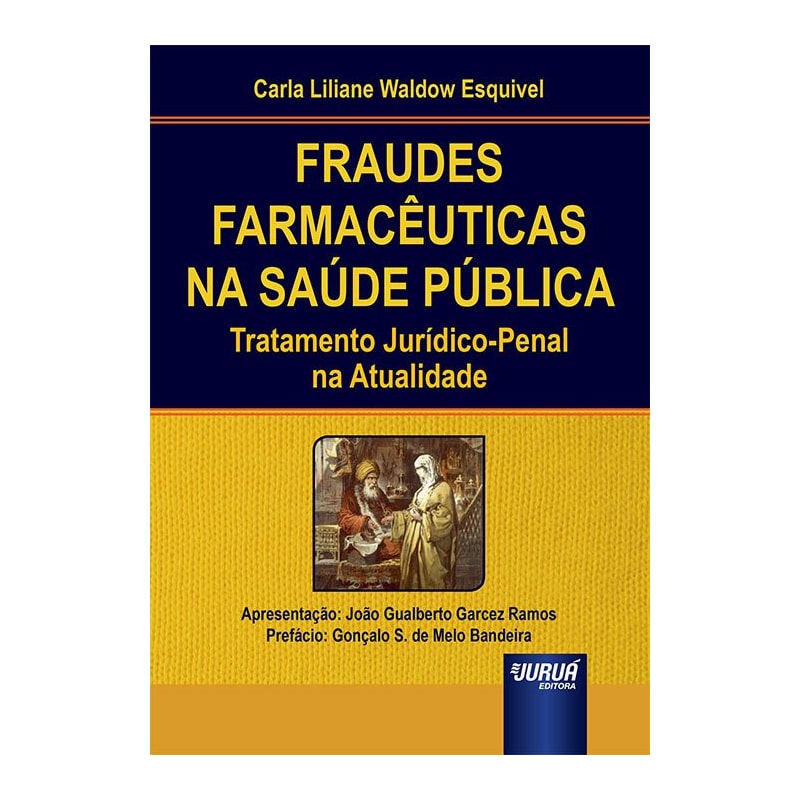 FRAUDES FARMACÊUTICAS NA SAÚDE PÚBLICA - TRATAMENTO JURÍDICO-PENAL NA ATUALIDADE - APRESENTAÇÃO: JOÃO GUALBERTO GARCEZ RAMOS - PREFÁCIO: GONÇALO S. DE MELO BANDEIRA