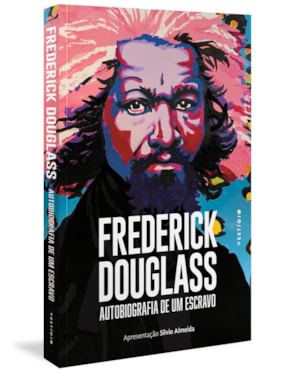 FREDERICK DOUGLASS: AUTOBIOGRAFIA DE UM ESCRAVO (APRESENTAÇÃO SILVIO ALMEIDA)