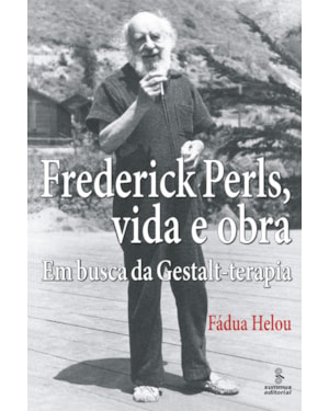 FREDERICK PERLS, VIDA E OBRA: EM BUSCA DA GESTALT-TERAPIA