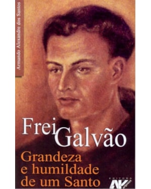 FREI GALVAO - GRANDEZA E HUMILDADE DE UM SANTO