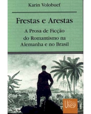 FRESTAS E ARESTAS: A PROSA DE FICÇÃO DO ROMANTISMO NA ALEMANHA E NO BRASIL