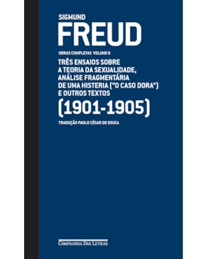 Freud (1901-1905) - Obras completas Volume 6: três ensaios sobre a teoria da sexualidade, análise fragmentária de uma histeria (