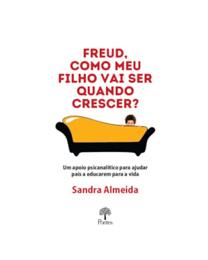 FREUD, COMO MEU FILHO VAI SER QUANDO CRESCER?: UM APOIO PSICANALÍTICO PARA AJUDAR PAIS A EDUCAREM PARA A VIDA