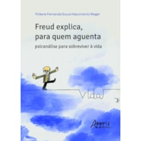 FREUD EXPLICA, PARA QUEM AGUENTA: PSICANÁLISE PARA SOBREVIVER À VIDA