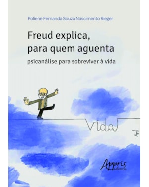 FREUD EXPLICA, PARA QUEM AGUENTA: PSICANÁLISE PARA SOBREVIVER À VIDA