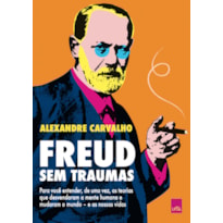 FREUD SEM TRAUMAS: PARA VOCÊ ENTENDER, DE UMA VEZ, AS TEORIAS QUE DESVENDARAM A MENTE HUMANA E MUDARAM O MUNDO - E AS NOSSAS VIDAS