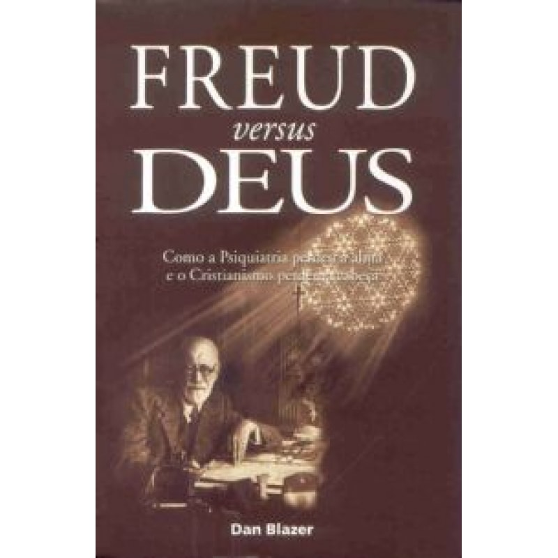 FREUD VERSUS DEUS - COMO A PSIQUIATRIA PERDEU A ALMA...