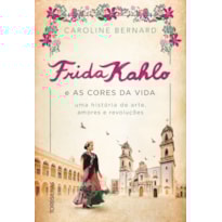 Frida Kahlo e as cores da vida: Uma história de arte, amores e revoluções