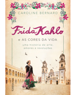 Frida Kahlo e as cores da vida: Uma história de arte, amores e revoluções