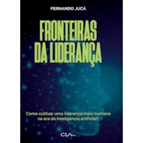 FRONTEIRAS DA LIDERANÇA: CULTIVANDO UMA LIDERANÇA MAIS HUMANA NA ERA DA INTELIGÊNCIA ARTIFICIAL