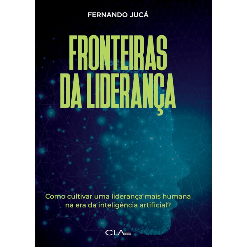 FRONTEIRAS DA LIDERANÇA: CULTIVANDO UMA LIDERANÇA MAIS HUMANA NA ERA DA INTELIGÊNCIA ARTIFICIAL