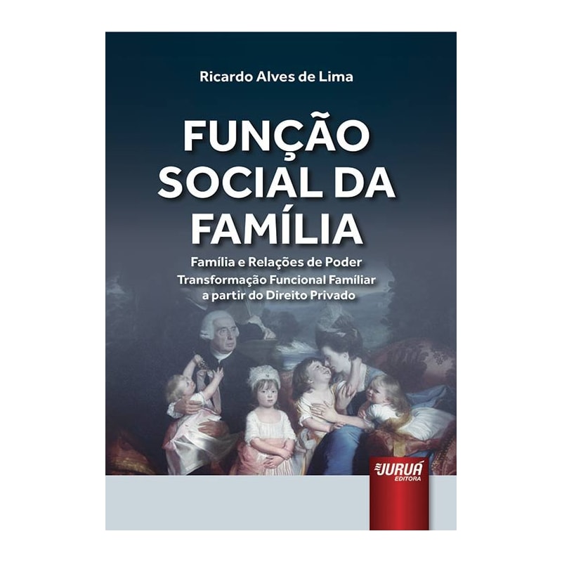 FUNÇÃO SOCIAL DA FAMÍLIA, A - FAMÍLIA E RELAÇÕES DE PODER TRANSFORMAÇÃO FUNCIONAL FAMÍLIAR A PARTIR DO DIREITO PRIVADO