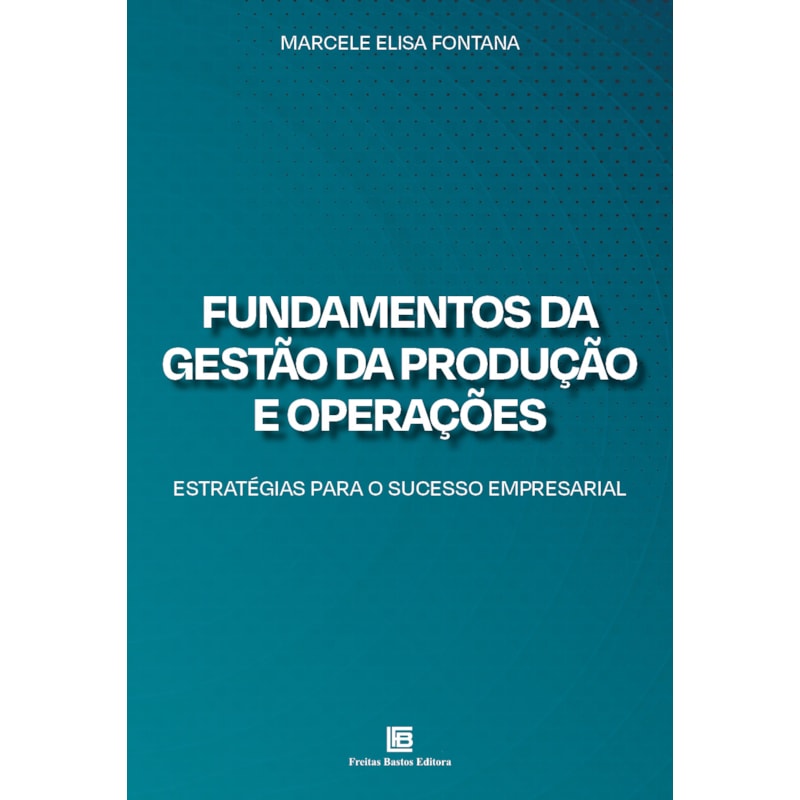 FUNDAMENTOS DA GESTÃO DA PRODUÇÃO E OPERAÇÕES: ESTRATÉGIAS PARA O SUCESSO EMPRESARIAL