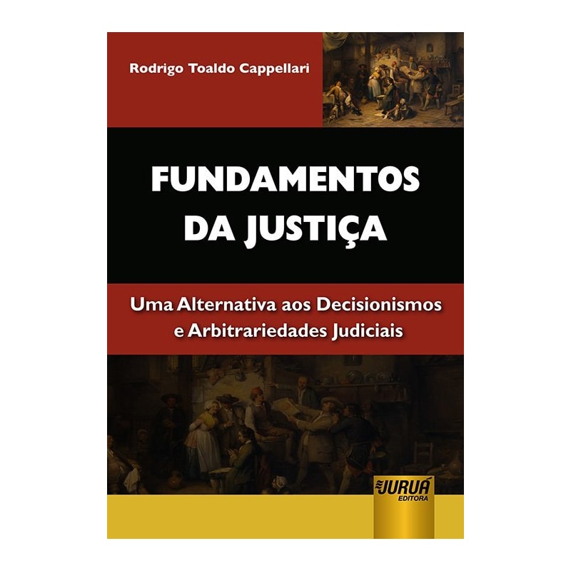 FUNDAMENTOS DA JUSTIÇA - UMA ALTERNATIVA AOS DECISIONISMOS E ARBITRARIEDADES JUDICIAIS