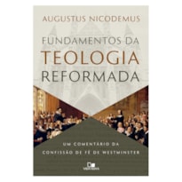 Fundamentos da teologia reformada: Um comentário da confissão de fé de Westminster