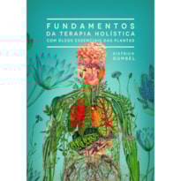 FUNDAMENTOS DA TERAPIA HOLISTICA COM ÓLEOS ESSENCIAIS DAS PLANTAS