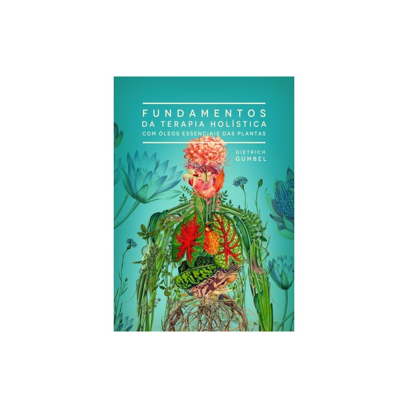 FUNDAMENTOS DA TERAPIA HOLISTICA COM ÓLEOS ESSENCIAIS DAS PLANTAS