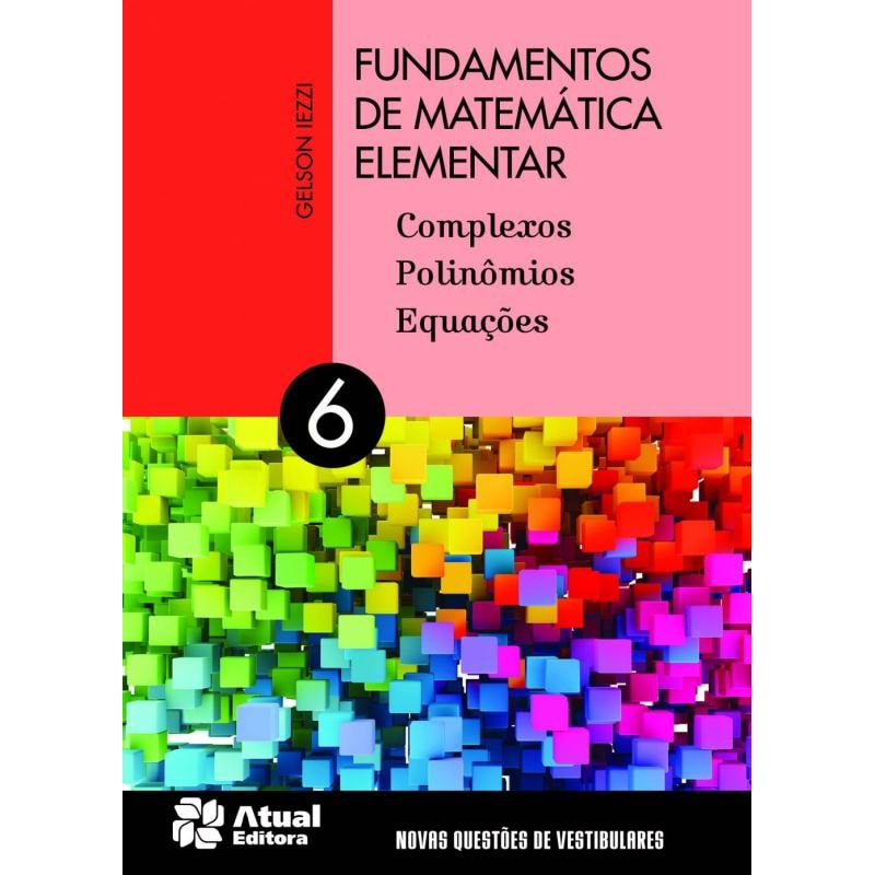 FUNDAMENTOS DE MATEMÁTICA ELEMENTAR - VOLUME 6: COMPLEXOS, POLINÔMIOS E EQUAÇÕES