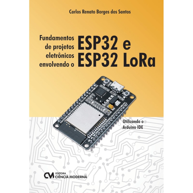 FUNDAMENTOS DE PROJETOS ELETRÔNICOS ENVOLVENDO O ESP32 E ESP32 LORA
 UTILIZANDO O ARDUINO IDE