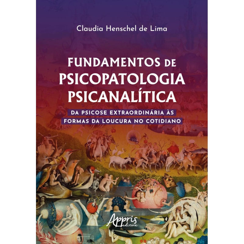 FUNDAMENTOS DE PSICOPATOLOGIA PSICANALÍTICA: DA PSICOSE EXTRAORDINÁRIA ÀS FORMAS DA LOUCURA NO COTIDIANO