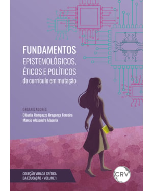 FUNDAMENTOS EPISTEMOLÓGICOS, ÉTICOS E POLÍTICOS DO CURRÍCULO EM MUTAÇÃO - VOL.: 1