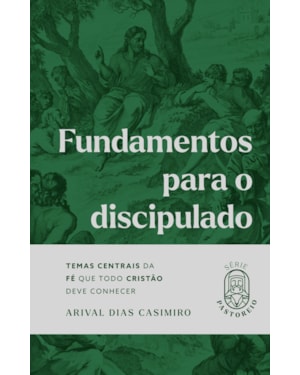 Fundamentos para o discipulado: temas centrais da fé que todo cristão deve conhecer