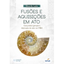 FUSOES E AQUISICOES EM ATO - GUIA PRATICO: GERACAO E DESTRUICAO DE VALOR EM