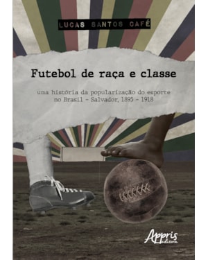 FUTEBOL DE RAÇA E CLASSE: UMA HISTÓRIA DA POPULARIZAÇÃO DO ESPORTE NO BRASIL - SALVADOR, 1895 - 1918