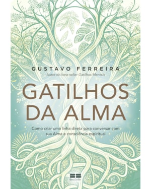 GATILHOS DA ALMA: COMO CRIAR UMA LINHA DIRETA PARA CONVERSAR COM SUA ALMA E CONSCIÊNCIA ESPIRITUAL