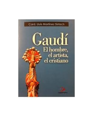 GAUDÍ. EL HOMBRE, EL ARTISTA, EL CRISTIANO