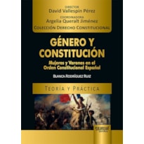 GÉNERO Y CONSTITUCIÓN - MUJERES Y VARONES EN EL ORDEN CONSTITUCIONAL ESPAÑOL - TEORÍA Y PRÁCTICA - COLECCIÓN DERECHO CONSTITUCIONAL - DIRECTOR: DAVID VALLESPÍN PÉREZ - COORDINADORA: ARGELIA QUERALT JIMÉNEZ