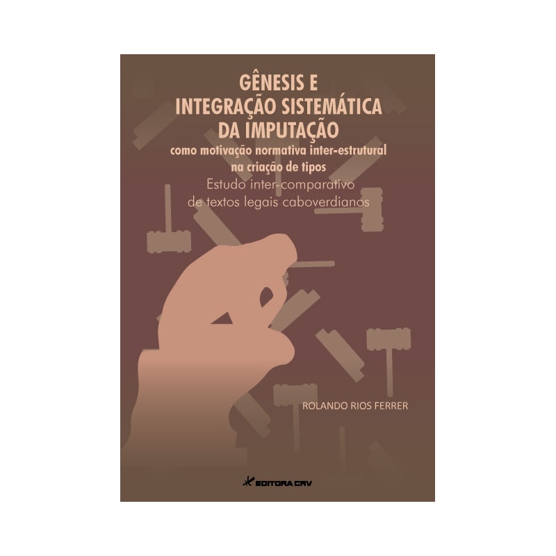 GÊNESIS E INTEGRAÇÃO SISTEMÁTICA DA IMPUTAÇÃO COMO MOTIVAÇÃO NORMATIVA INTER-ESTRUTURAL NA CRIAÇÃO DE TIPOS: ESTUDO INTER-COMPARATIVO DE TEXTOS LEGAIS CABOVERDIANOS