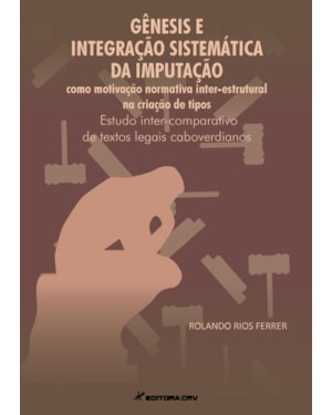 GÊNESIS E INTEGRAÇÃO SISTEMÁTICA DA IMPUTAÇÃO COMO MOTIVAÇÃO NORMATIVA INTER-ESTRUTURAL NA CRIAÇÃO DE TIPOS: ESTUDO INTER-COMPARATIVO DE TEXTOS LEGAIS CABOVERDIANOS