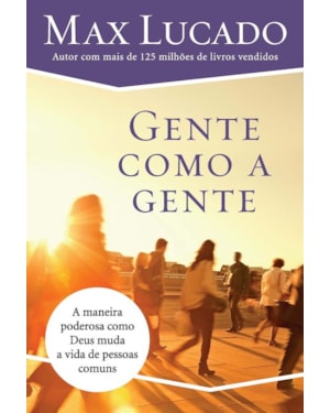 GENTE COMO A GENTE: COMO DEUS MUDA A VIDA DE PESSOAS COMUNS