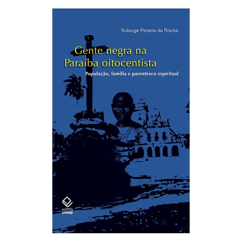 GENTE NEGRA NA PARAÍBA OITOCENTISTA - POPULAÇÃO, FAMÍLIA E PARENTESCO ESPIRITUAL