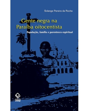 GENTE NEGRA NA PARAÍBA OITOCENTISTA: POPULAÇÃO, FAMÍLIA E PARENTESCO ESPIRITUAL