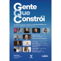 Gente que constrói: as angústias, dúvidas e desafios de 10 empreendedores que ergueram o Brasil dos últimos 60 anos