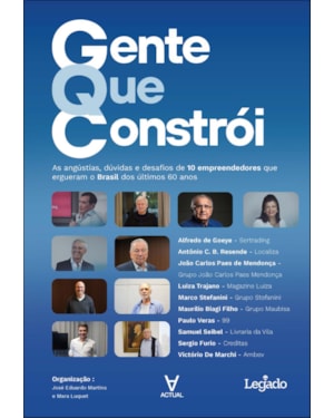 Gente que constrói: as angústias, dúvidas e desafios de 10 empreendedores que ergueram o Brasil dos últimos 60 anos