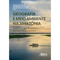 GEOGRAFIA E MEIO AMBIENTE NA AMAZÔNIA: TERRITÓRIOS, RIOS DE SABERES E PRÁTICA INTERDISCIPLINARES