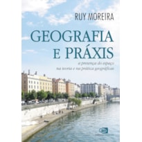 GEOGRAFIA E PRÁXIS - A PRESENÇA DO ESPAÇO NA TEORIA E NA PRÁTICA GEOGRÁFICAS