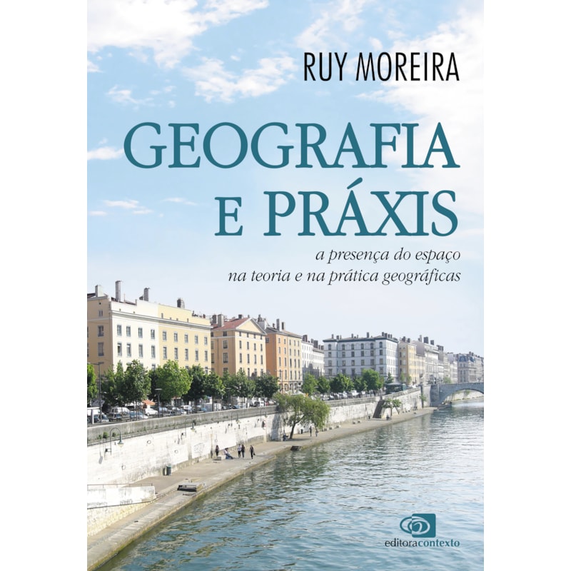 GEOGRAFIA E PRÁXIS - A PRESENÇA DO ESPAÇO NA TEORIA E NA PRÁTICA GEOGRÁFICAS