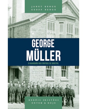 GEORGE MÜLLER - O GUARDIÃO DOS ÓRFÃOS DE BRISTOL