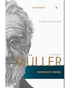 GEORGE MÜLLER: UM EXEMPLO DE FÉ E CONFIANÇA