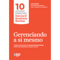 GERENCIANDO A SI MESMO (10 LEITURAS ESSENCIAIS - HBR): ARTIGOS FUNDAMENTAIS DA HARVARD BUSINESS REVIEW SOBRE COMO ADMINISTRAR A PRÓPRIA CARREIRA