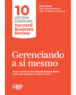 GERENCIANDO A SI MESMO (10 LEITURAS ESSENCIAIS - HBR): ARTIGOS FUNDAMENTAIS DA HARVARD BUSINESS REVIEW SOBRE COMO ADMINISTRAR A PRÓPRIA CARREIRA