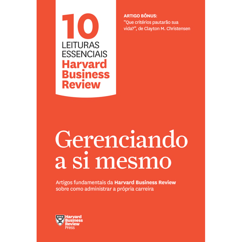 GERENCIANDO A SI MESMO (10 LEITURAS ESSENCIAIS - HBR): ARTIGOS FUNDAMENTAIS DA HARVARD BUSINESS REVIEW SOBRE COMO ADMINISTRAR A PRÓPRIA CARREIRA