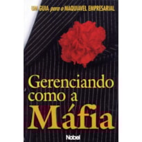 GERENCIANDO COMO A MÁFIA : UM GUIA PARA O MAQUIÁVE